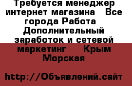  Требуется менеджер интернет-магазина - Все города Работа » Дополнительный заработок и сетевой маркетинг   . Крым,Морская